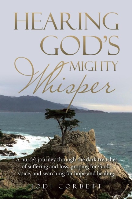 Hearing God's Mighty Whisper: A Nurse's Journey Through the Dark Trenches of Suffering and Loss, Groping for God's Voice, and Searching for Hope and Healing.