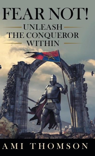 Fear Not!: Unleash the Conqueror Within