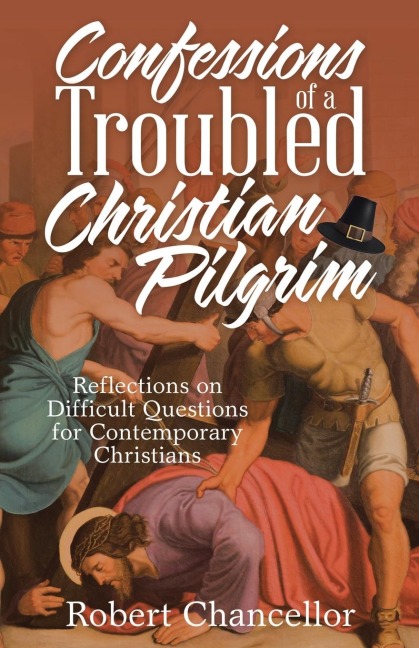Confessions of a Troubled Christian Pilgrim: Reflections on Difficult Questions for Contemporary Christians
