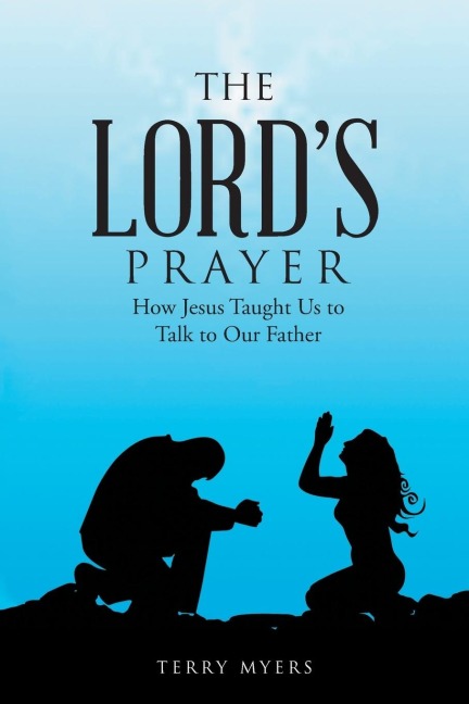 The Lords Prayer: How Jesus Taught Us to Talk to Our Father