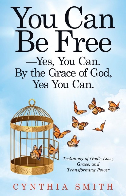 You Can Be Free-Yes, You Can. by the Grace of God, Yes You Can.: Testimony of Gods Love, Grace, and Transforming Power