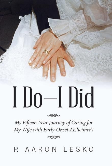 I Do-I Did: My Fifteen-Year Journey of Caring for My Wife with Early-Onset Alzheimers