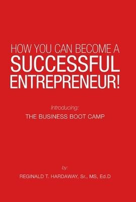 How You Can Become a Successful Entrepreneur!: Introducing: the Business Boot Camp