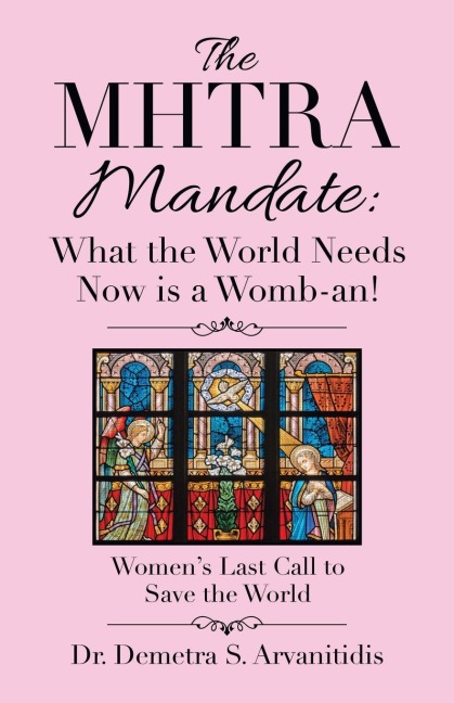 The Mhtra Mandate: What the World Needs Now Is a Womb-An!: Womens Last Call to Save the World