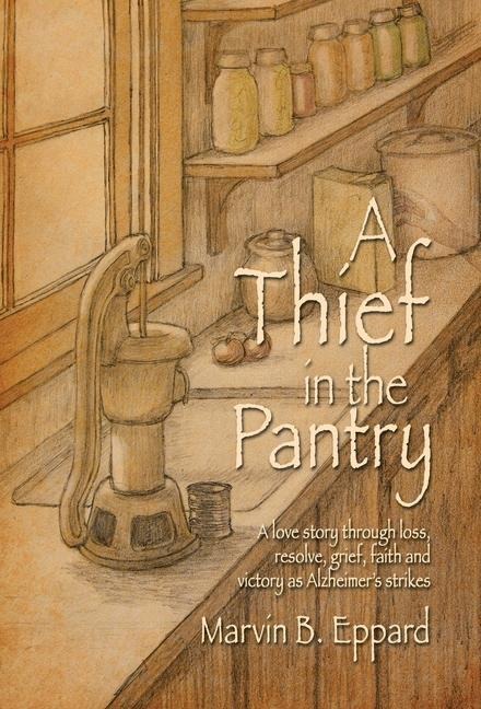 A Thief in the Pantry: A Love Story Through Loss, Resolve, Grief, Faith, and Victory as Alzheimers Strikes