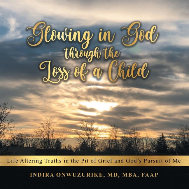 Glowing in God Through the Loss of a Child: Life Altering Truths in the Pit of Grief and Gods Pursuit of Me