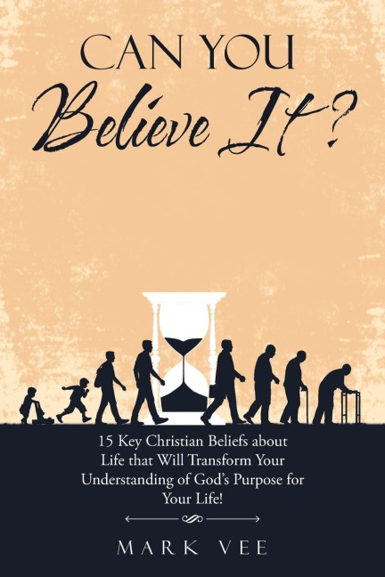 Can You Believe It?: 15 Key Christian Beliefs About Life That Will Transform Your Understanding of Gods Purpose for Your Life!