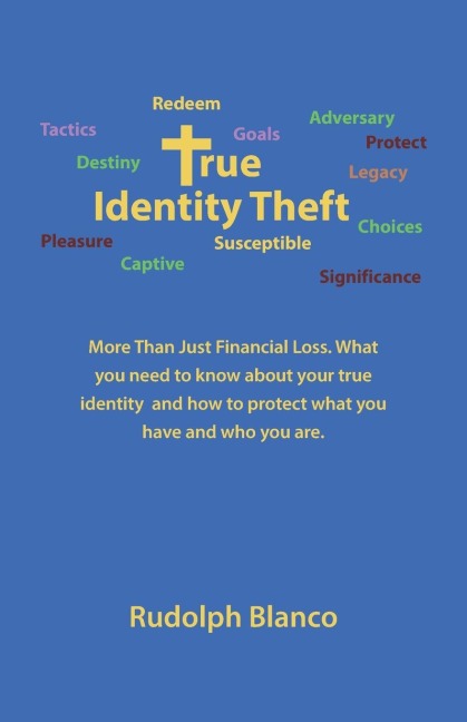 True Identity Theft: More Than Just Financial Loss. What You Need to Know About Your True Identity  and How to Protect What You Have and Who You Are.