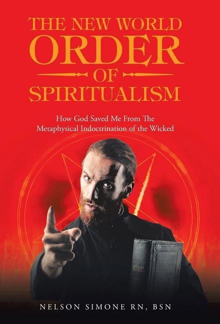 The New World Order of Spiritualism: How God Saved Me from the Metaphysical Indoctrination of the Wicked