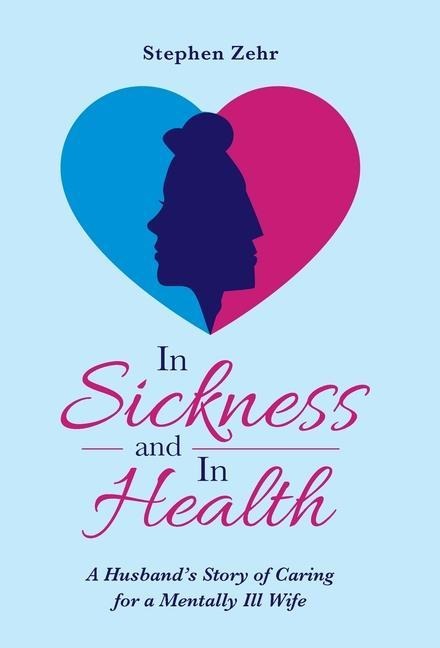 In Sickness and in Health: A Husbands Story of Caring for a Mentally Ill Wife