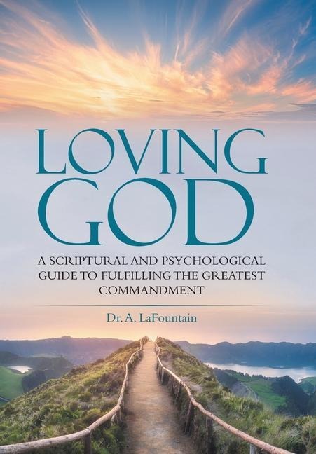 Loving God: A Scriptural and Psychological Guide to Fulfilling the Greatest Commandment