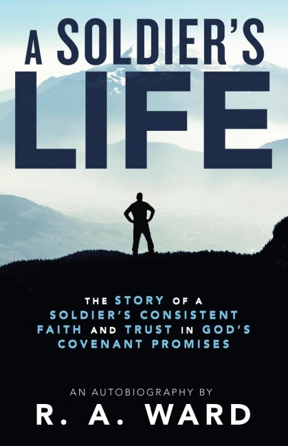 A Soldiers Life: The Story of a Soldiers Consistent Faith and Trust in Gods Covenant Promises