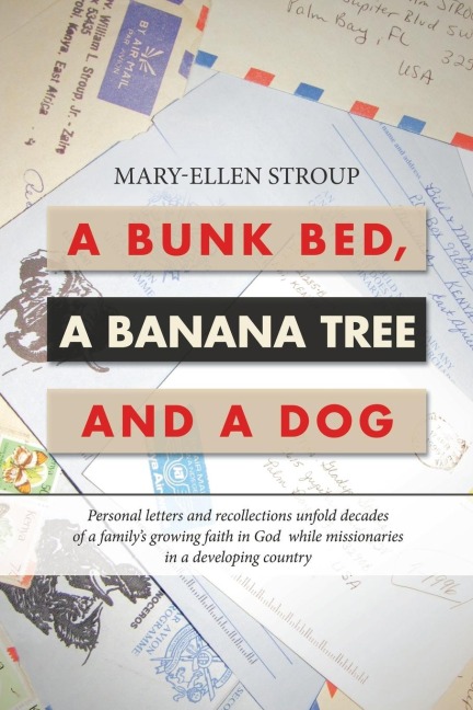 A Bunk Bed, a Banana Tree and a Dog: Personal Letters and Recollections Unfold Decades of a Family's Growing Faith in God  While Missionaries in a Developing Country
