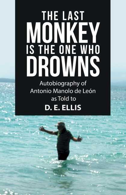 The Last Monkey Is the One Who Drowns: Autobiography of Antonio Manolo De León as Told to  D. E. Ellis