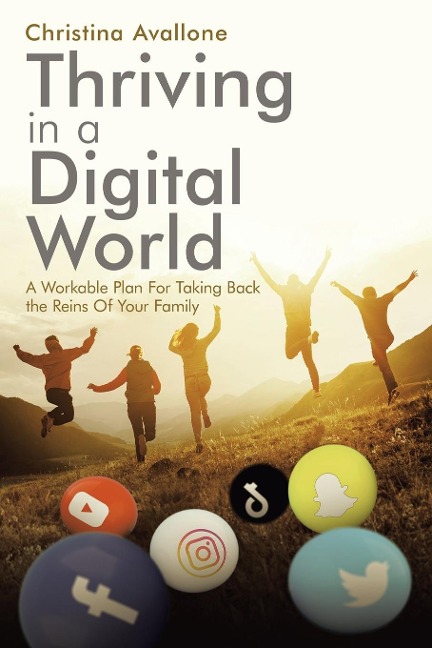 Thriving in a Digital World: A Workable Plan For Taking Back the Reins Of Your Family