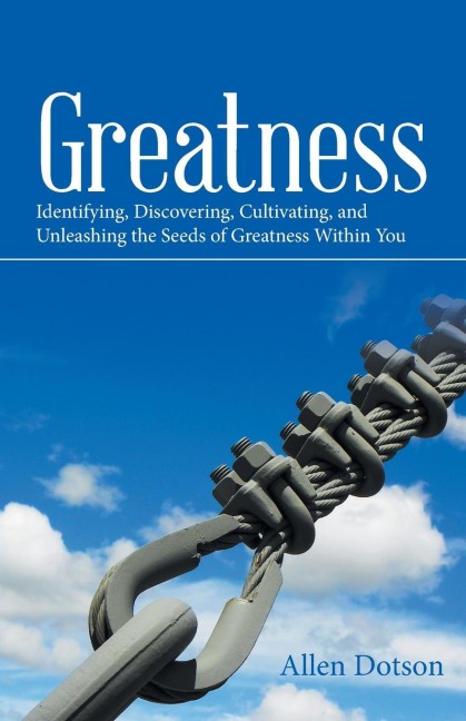 Greatness: Identifying, Discovering, Cultivating,  and Unleashing the Seeds of Greatness Within You