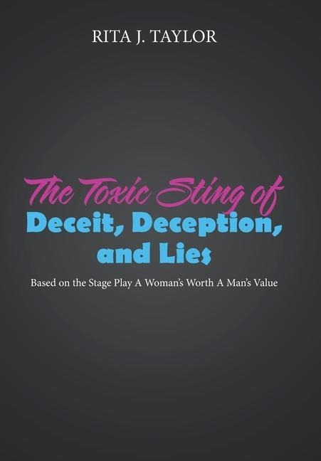 The Toxic Sting of Deceit, Deception, and Lies: Based on the Stage Play a Womans Worth a Mans Value