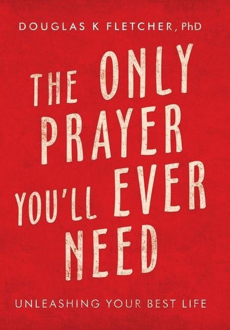 The Only Prayer YouLl Ever Need: Unleashing Your Best Life