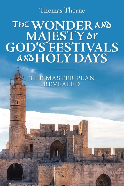 The Wonder and Majesty of Gods Festivals and Holy Days: The Master Plan Revealed
