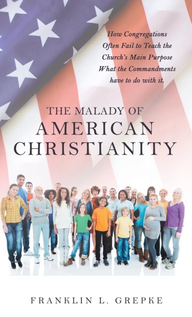 The Malady of American Christianity: How Congregations Often Fail to  Teach the Church's Main Purpose What the Commandments Have to Do with It.