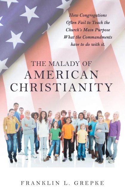 The Malady of American Christianity: How Congregations Often Fail to  Teach the Church's Main Purpose What the Commandments Have to Do with It.