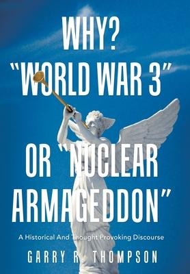 Why? World War 3 or Nuclear Armageddon: A Historical and Thought Provoking Discourse