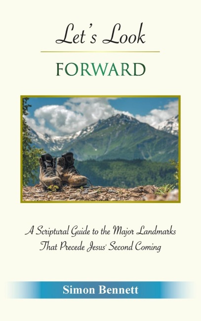 Lets Look Forward: A Scriptural Guide to the Major Landmarks That Precede Jesuss Second Coming