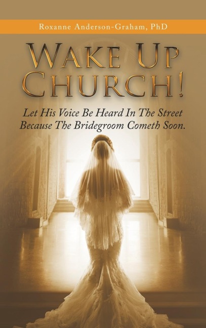 Wake up Church!: Let His Voice Be Heard in the Street Because the Bridegroom Cometh Soon.
