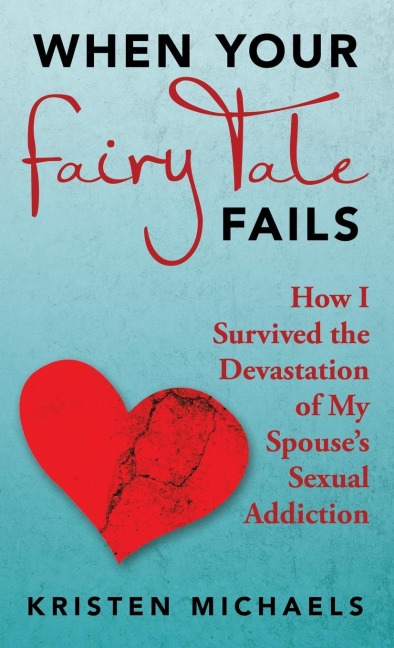 When Your Fairy Tale Fails: How I Survived the Devastation of My Spouses Sexual Addiction