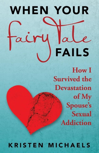 When Your Fairy Tale Fails: How I Survived the Devastation of My Spouses Sexual Addiction