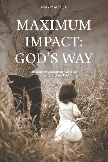 Maximum Impact: Gods Way: Impacting the Generations That Follow to Live a Full Life in Christ