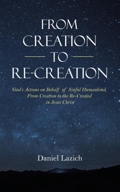 From Creation to Re-Creation: Gods Actions on Behalf of Sinful Humankind,  from Creation to the Re-Created in Jesus Christ