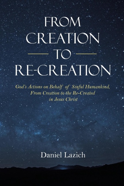 From Creation to Re-Creation: Gods Actions on Behalf of Sinful Humankind,  from Creation to the Re-Created in Jesus Christ