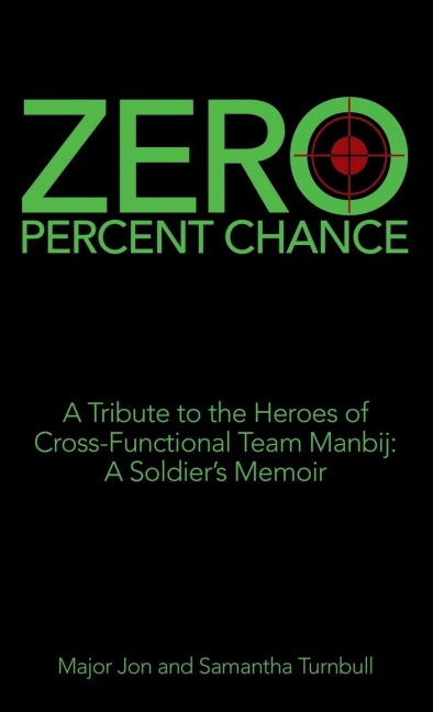 Zero Percent Chance: A Tribute to the Heroes of Cross-Functional Team Manbij: a Soldiers Memoir