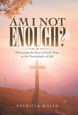 Am I Not Enough?: Discovering the Power of Gods Peace in the Uncertainties of Life