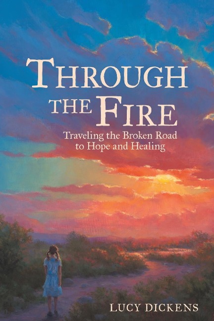 Through the Fire: Traveling the Broken Road to Hope and Healing