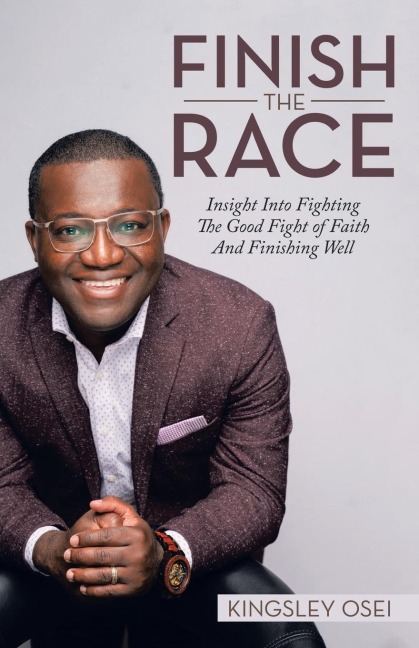 Finish the Race: Insight into Fighting the Good Fight of Faith and Finishing Well