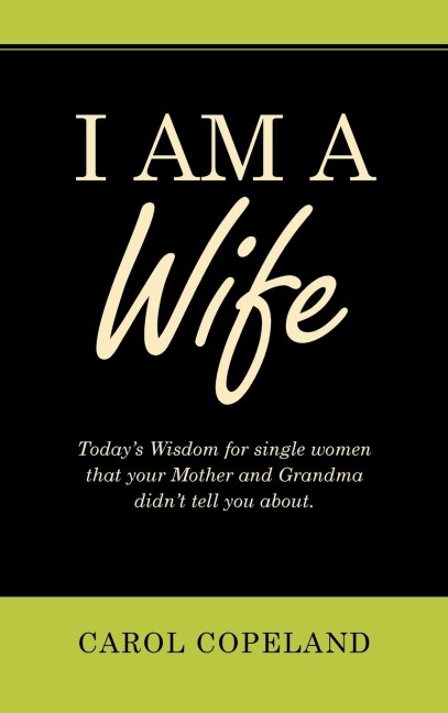 I Am a Wife: Todays Wisdom for Single Women That Your Mother and Grandma Didnt Tell You About.