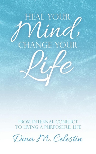 Heal Your Mind, Change Your Life: From Internal Conflict to Living a Purposeful Life
