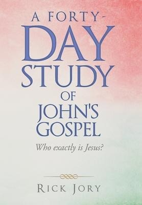 A Forty-Day Study of Johns Gospel: Who Exactly Is Jesus?