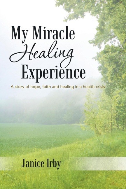 My Miracle Healing Experience: A Story of Hope, Faith and Healing in a Health Crisis