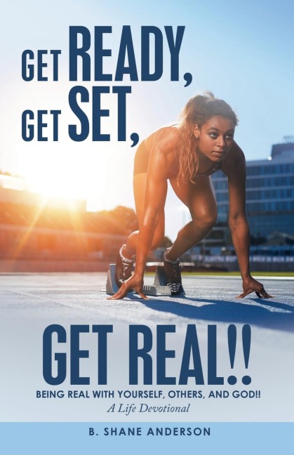 Get Ready, Get Set, Get Real!!: Being Real with Yourself, Others, and God!! a Life Devotional