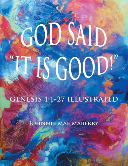 God Said It Is Good!: Genesis 1:1-27 Illustrated