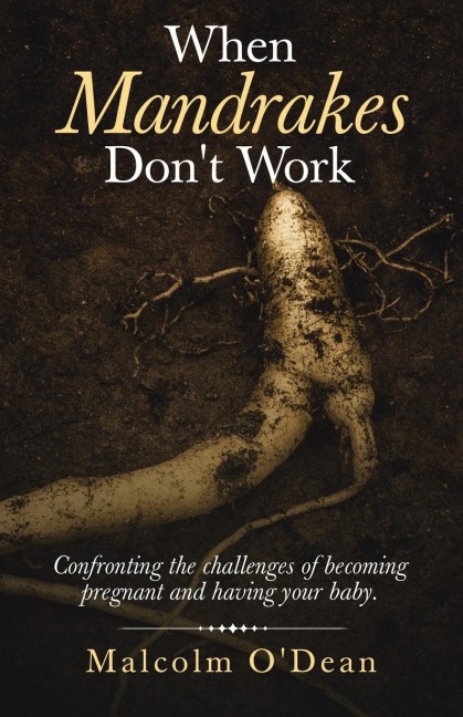 When Mandrakes Don't Work: Confronting the Challenges of Becoming Pregnant and Having Your Baby.