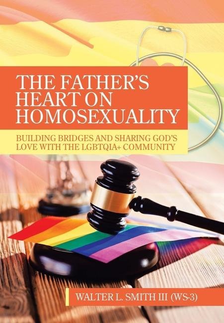 The Fathers Heart on Homosexuality: Building Bridges and Sharing Gods Love with the Lgbtqia+ Community