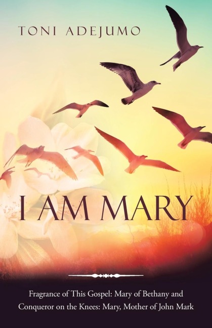 I Am Mary: Fragrance of This Gospel: Mary of Bethany and Conqueror on the Knees:  Mary, Mother of John Mark