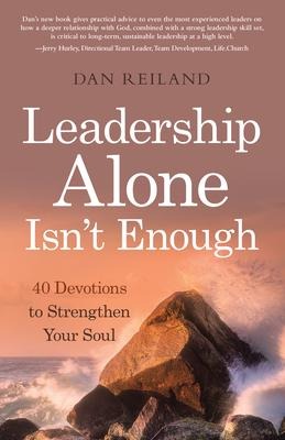 Leadership Alone Isnt Enough: 40 Devotions to Strengthen Your Soul