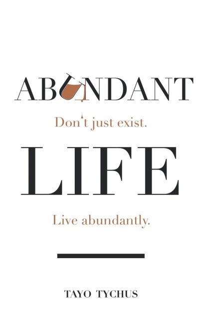 Abundant Life: Dont Just Exist. Live Abundantly.