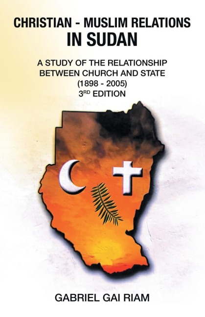 Christian - Muslim Relations in Sudan: A Study of the Relationship  Between Church and State              (1898 - 2005)                 3Rd Edition
