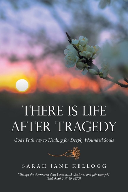There Is Life After Tragedy: Gods Pathway to Healing for Deeply Wounded Souls